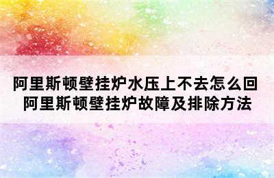 阿里斯顿壁挂炉水压上不去怎么回 阿里斯顿壁挂炉故障及排除方法